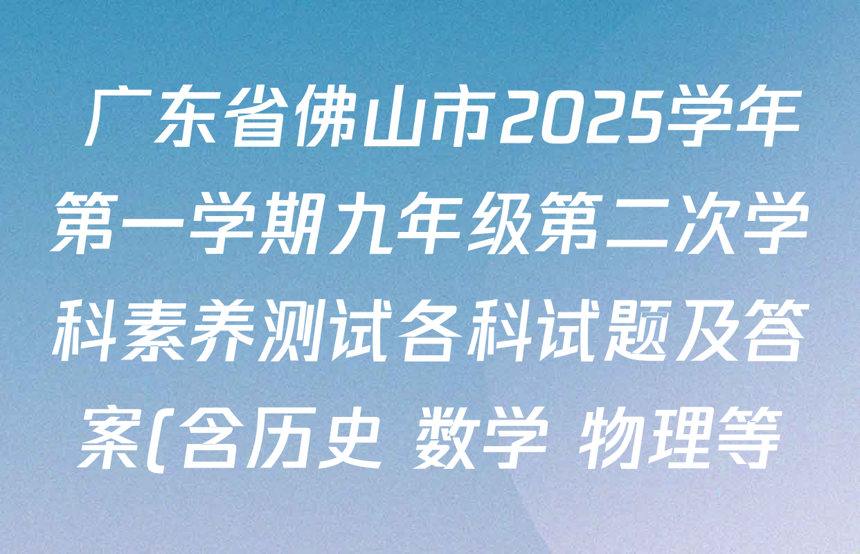 广东省佛山市2025学年第一学期九年级第二次学科素养测试各科试题及答案(含历史 数学 物理等) 广东省佛山市2025学年第一学期九年级第二次学科素养测试各科试题及答案(含历史 数学 物理等)